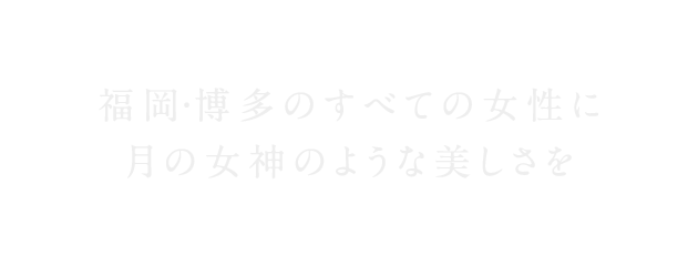 福岡・博多のすべての女性に月の女神のような美しさを